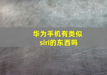 华为手机有类似siri的东西吗