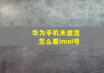 华为手机未激活怎么看imei号