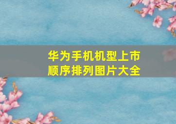 华为手机机型上市顺序排列图片大全