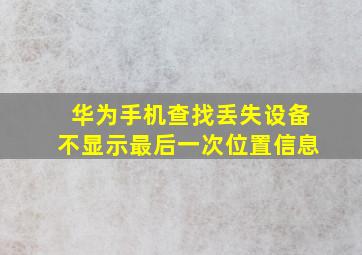 华为手机查找丢失设备不显示最后一次位置信息