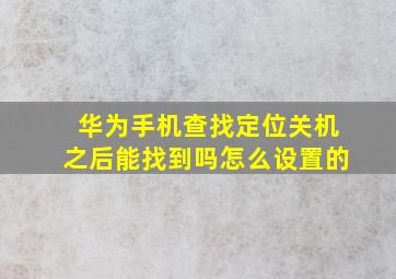 华为手机查找定位关机之后能找到吗怎么设置的