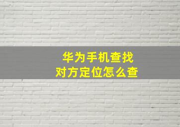 华为手机查找对方定位怎么查