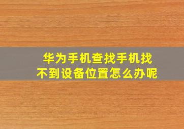 华为手机查找手机找不到设备位置怎么办呢