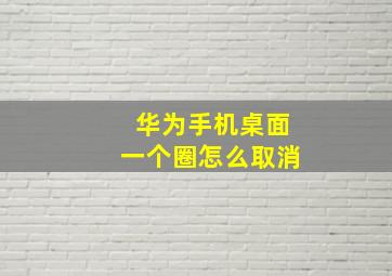 华为手机桌面一个圈怎么取消