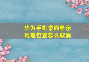 华为手机桌面显示地理位置怎么取消