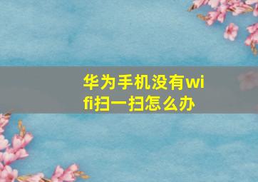 华为手机没有wifi扫一扫怎么办