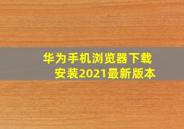 华为手机浏览器下载安装2021最新版本