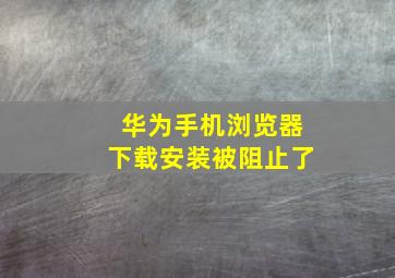 华为手机浏览器下载安装被阻止了