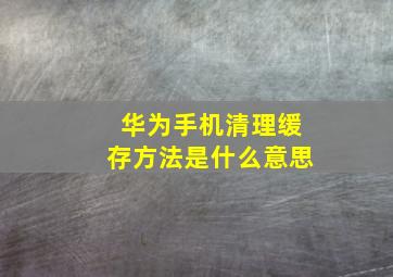 华为手机清理缓存方法是什么意思