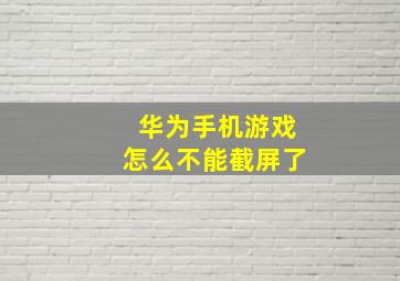 华为手机游戏怎么不能截屏了