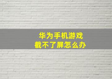 华为手机游戏截不了屏怎么办