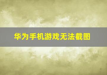 华为手机游戏无法截图