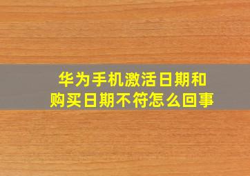 华为手机激活日期和购买日期不符怎么回事