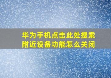 华为手机点击此处搜索附近设备功能怎么关闭