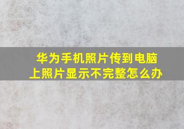 华为手机照片传到电脑上照片显示不完整怎么办