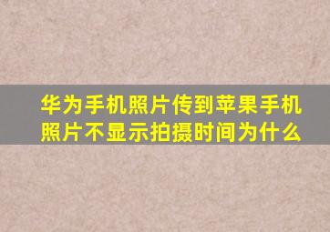 华为手机照片传到苹果手机照片不显示拍摄时间为什么