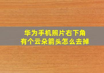 华为手机照片右下角有个云朵箭头怎么去掉