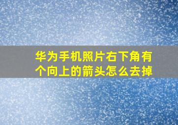 华为手机照片右下角有个向上的箭头怎么去掉