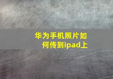 华为手机照片如何传到ipad上