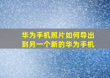 华为手机照片如何导出到另一个新的华为手机