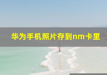 华为手机照片存到nm卡里