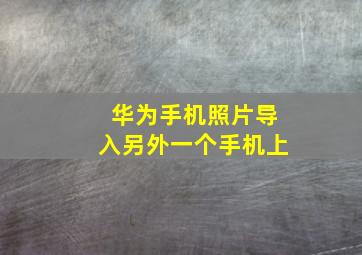 华为手机照片导入另外一个手机上