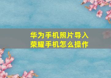 华为手机照片导入荣耀手机怎么操作