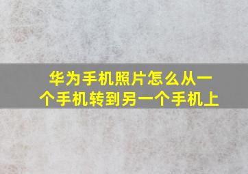 华为手机照片怎么从一个手机转到另一个手机上