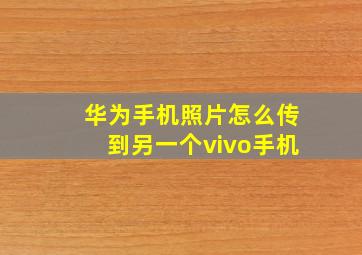 华为手机照片怎么传到另一个vivo手机