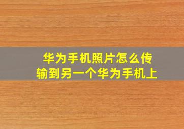 华为手机照片怎么传输到另一个华为手机上