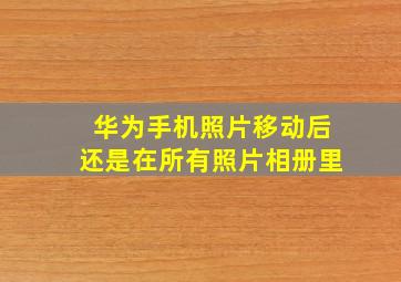 华为手机照片移动后还是在所有照片相册里