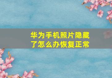 华为手机照片隐藏了怎么办恢复正常