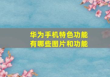 华为手机特色功能有哪些图片和功能