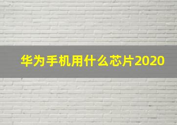 华为手机用什么芯片2020