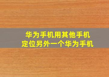 华为手机用其他手机定位另外一个华为手机