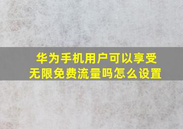 华为手机用户可以享受无限免费流量吗怎么设置