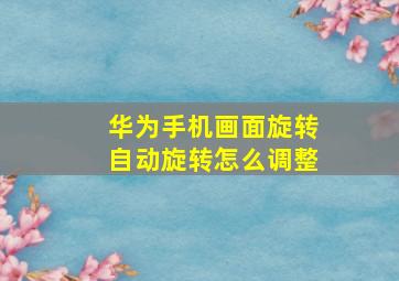 华为手机画面旋转自动旋转怎么调整