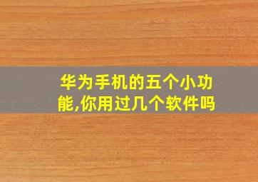 华为手机的五个小功能,你用过几个软件吗