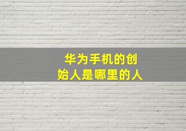 华为手机的创始人是哪里的人