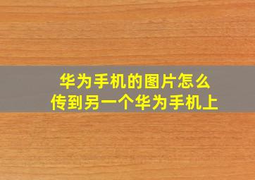 华为手机的图片怎么传到另一个华为手机上