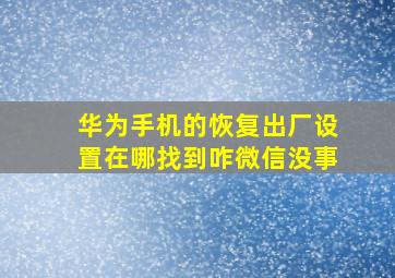 华为手机的恢复出厂设置在哪找到咋微信没事