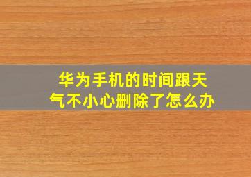 华为手机的时间跟天气不小心删除了怎么办