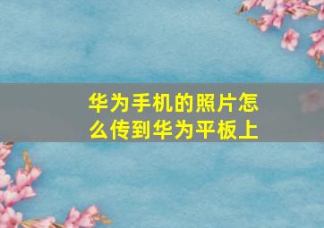 华为手机的照片怎么传到华为平板上