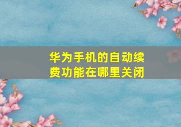 华为手机的自动续费功能在哪里关闭