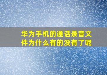 华为手机的通话录音文件为什么有的没有了呢