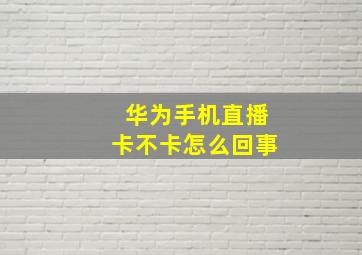 华为手机直播卡不卡怎么回事