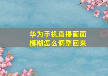 华为手机直播画面模糊怎么调整回来