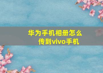 华为手机相册怎么传到vivo手机