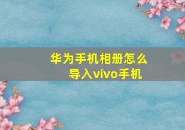 华为手机相册怎么导入vivo手机