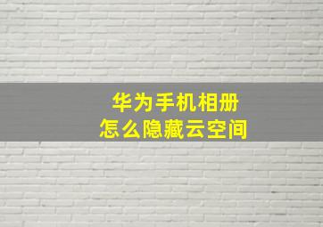 华为手机相册怎么隐藏云空间